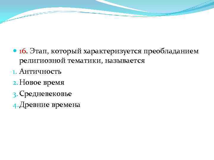  16. Этап, который характеризуется преобладанием религиозной тематики, называется 1. Античность 2. Новое время