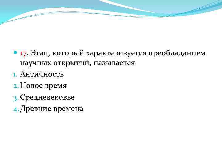  17. Этап, который характеризуется преобладанием научных открытий, называется 1. Античность 2. Новое время
