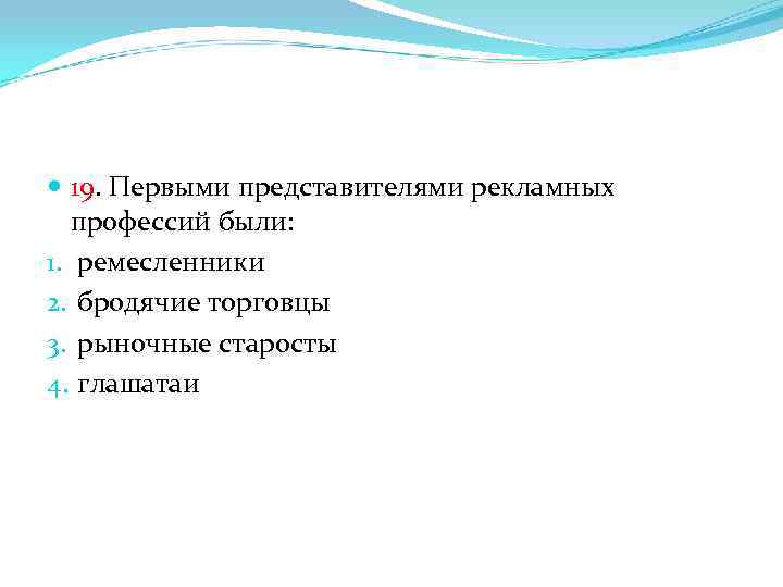  19. Первыми представителями рекламных профессий были: 1. ремесленники 2. бродячие торговцы 3. рыночные