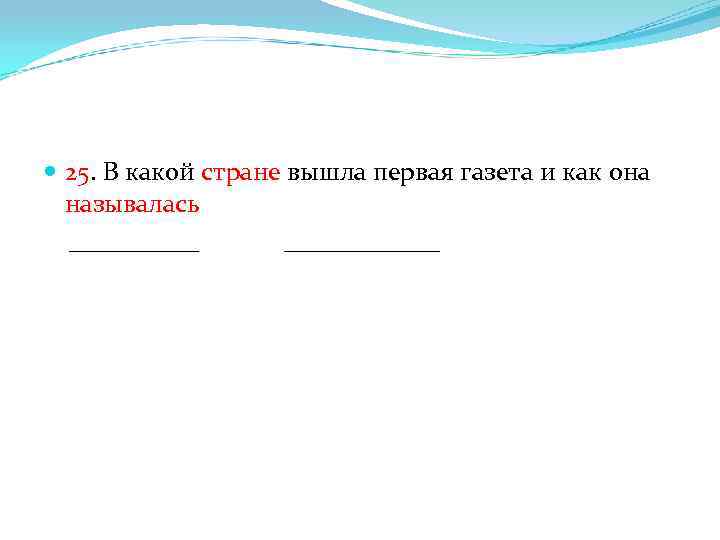  25. В какой стране вышла первая газета и как она называлась _____ ______