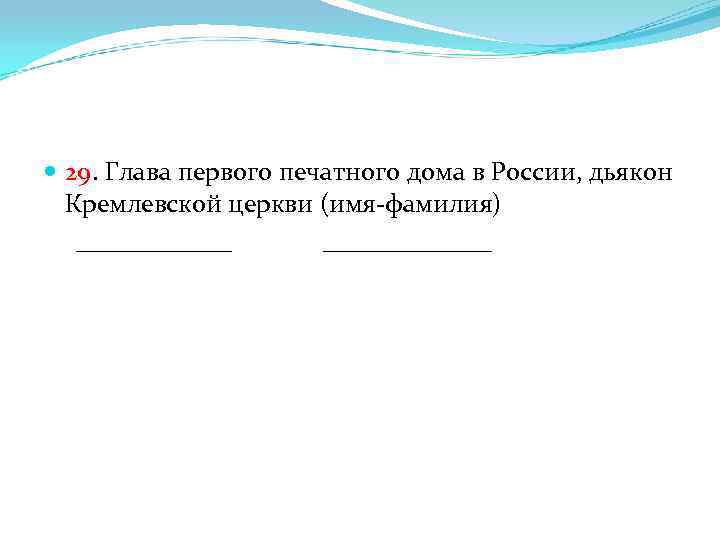  29. Глава первого печатного дома в России, дьякон Кремлевской церкви (имя-фамилия) ______ _______
