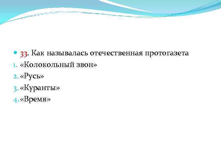  33. Как называлась отечественная протогазета 1. «Колокольный звон» 2. «Русь» 3. «Куранты» 4.