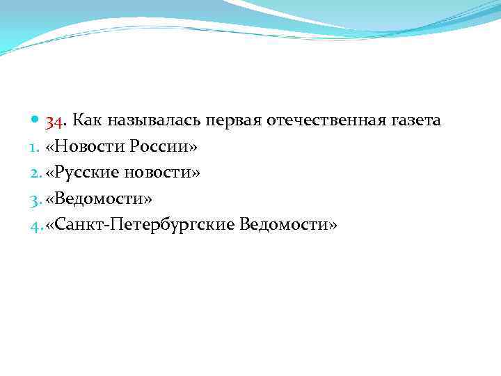  34. Как называлась первая отечественная газета 1. «Новости России» 2. «Русские новости» 3.