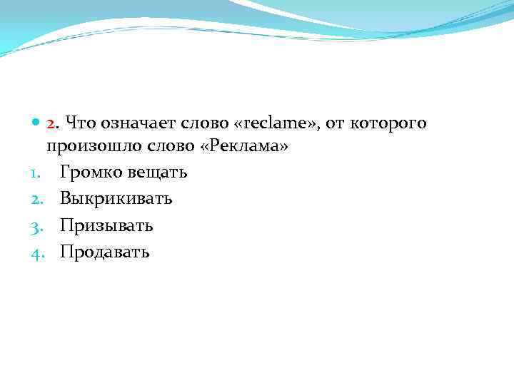  2. Что означает слово «reclame» , от которого произошло слово «Реклама» 1. Громко