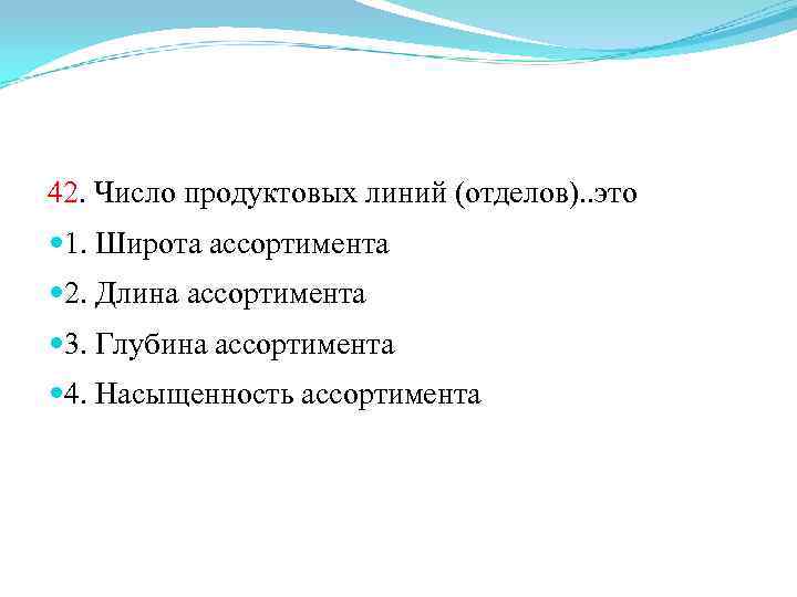 42. Число продуктовых линий (отделов). . это 1. Широта ассортимента 2. Длина ассортимента 3.