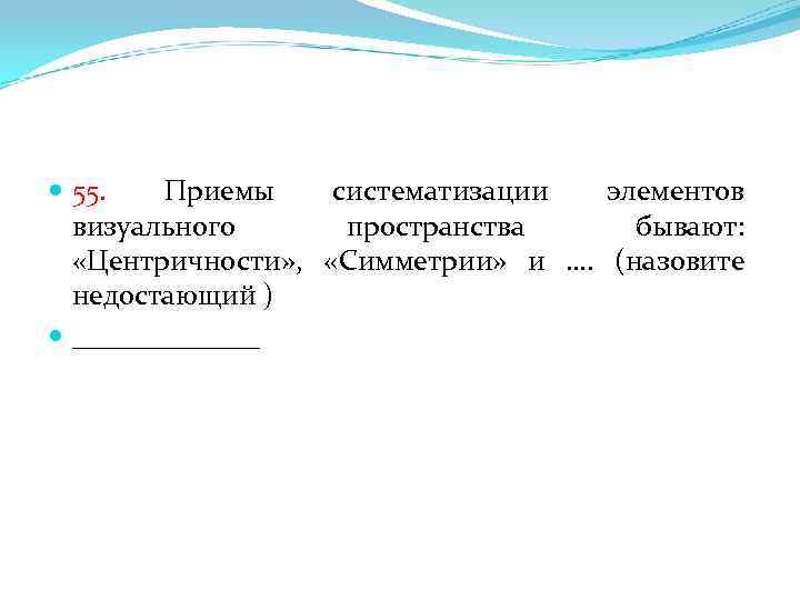  55. Приемы систематизации элементов визуального пространства бывают: «Центричности» , «Симметрии» и …. (назовите