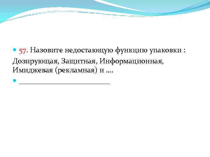  57. Назовите недостающую функцию упаковки : Дозирующая, Защитная, Информационная, Имиджевая (рекламная) и ….