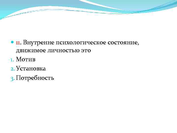  11. Внутренне психологическое состояние, движимое личностью это 1. Мотив 2. Установка 3. Потребность