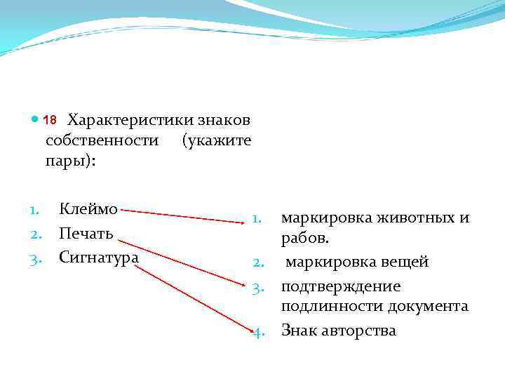  18 15. Характеристики знаков собственности (укажите пары): 1. Клеймо 2. Печать 3. Сигнатура