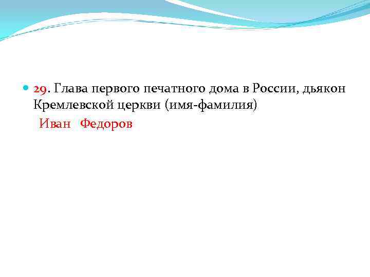  29. Глава первого печатного дома в России, дьякон Кремлевской церкви (имя-фамилия) Иван Федоров