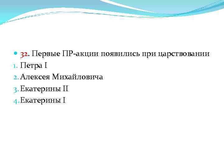  32. Первые ПР-акции появились при царствовании 1. Петра I 2. Алексея Михайловича 3.