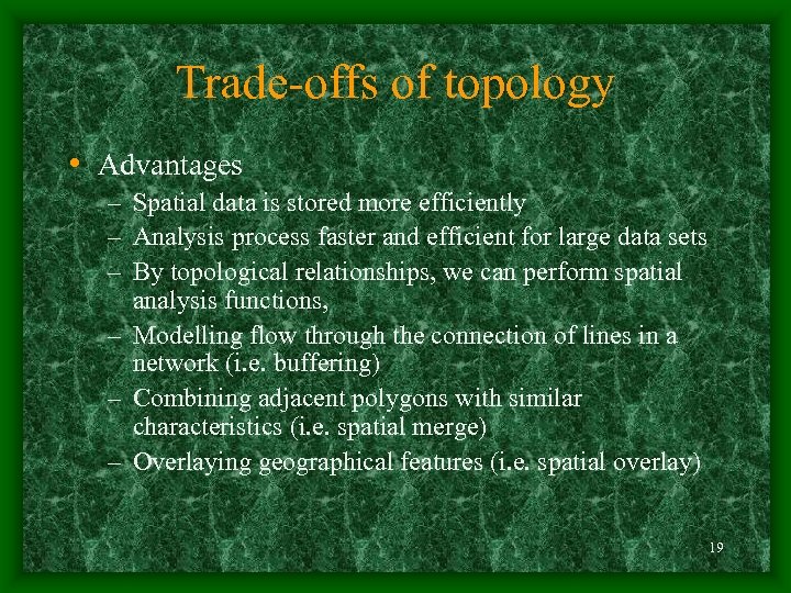Trade-offs of topology • Advantages – Spatial data is stored more efficiently – Analysis