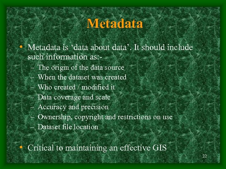 Metadata • Metadata is ‘data about data’. It should include such information as: –