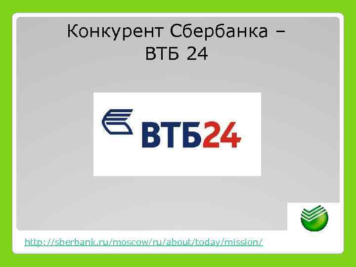 Конкурент Сбербанка – ВТБ 24 http: //sberbank. ru/moscow/ru/about/today/mission/ 
