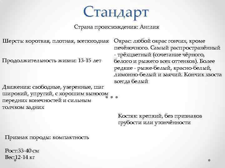 Стандарт Страна происхождения: Англия Шерсть: короткая, плотная, всепогодная Окрас: любой окрас гончих, кроме печёночного.