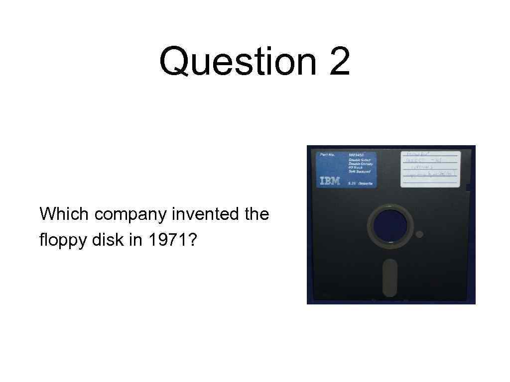 Question 2 Which company invented the floppy disk in 1971? 