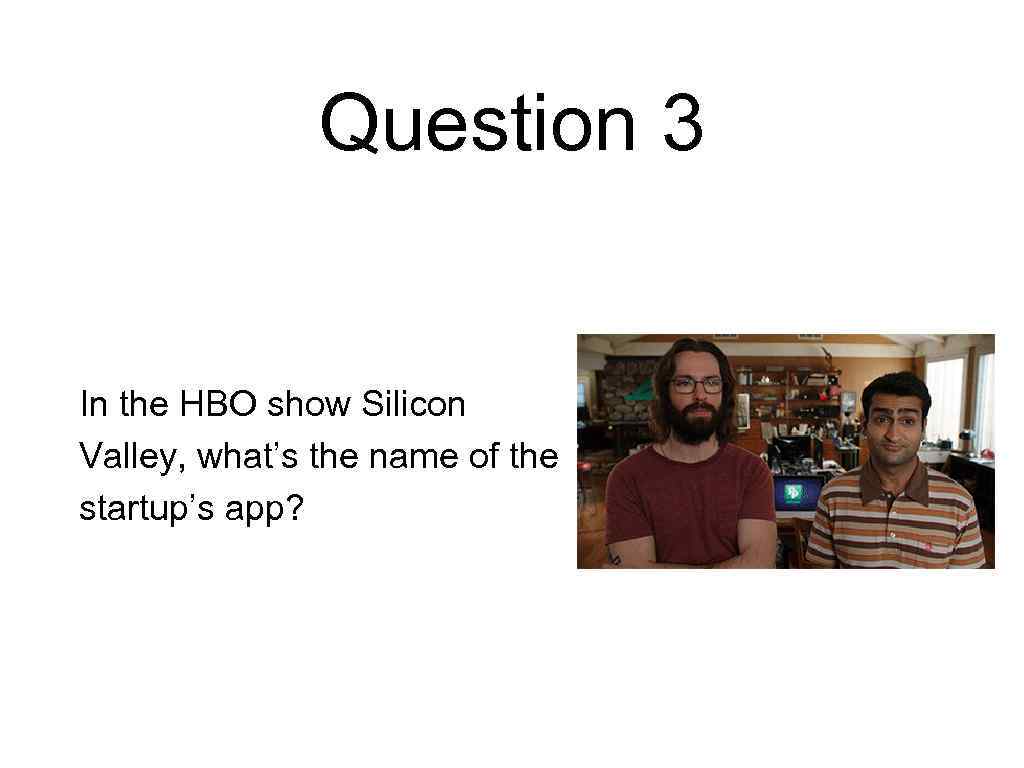 Question 3 In the HBO show Silicon Valley, what’s the name of the startup’s