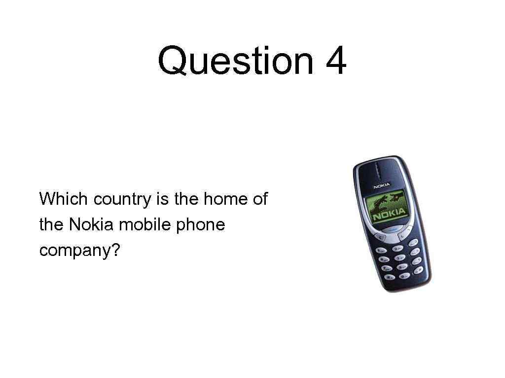 Question 4 Which country is the home of the Nokia mobile phone company? 