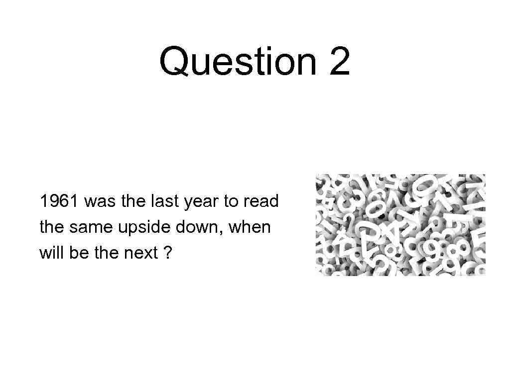 Question 2 1961 was the last year to read the same upside down, when