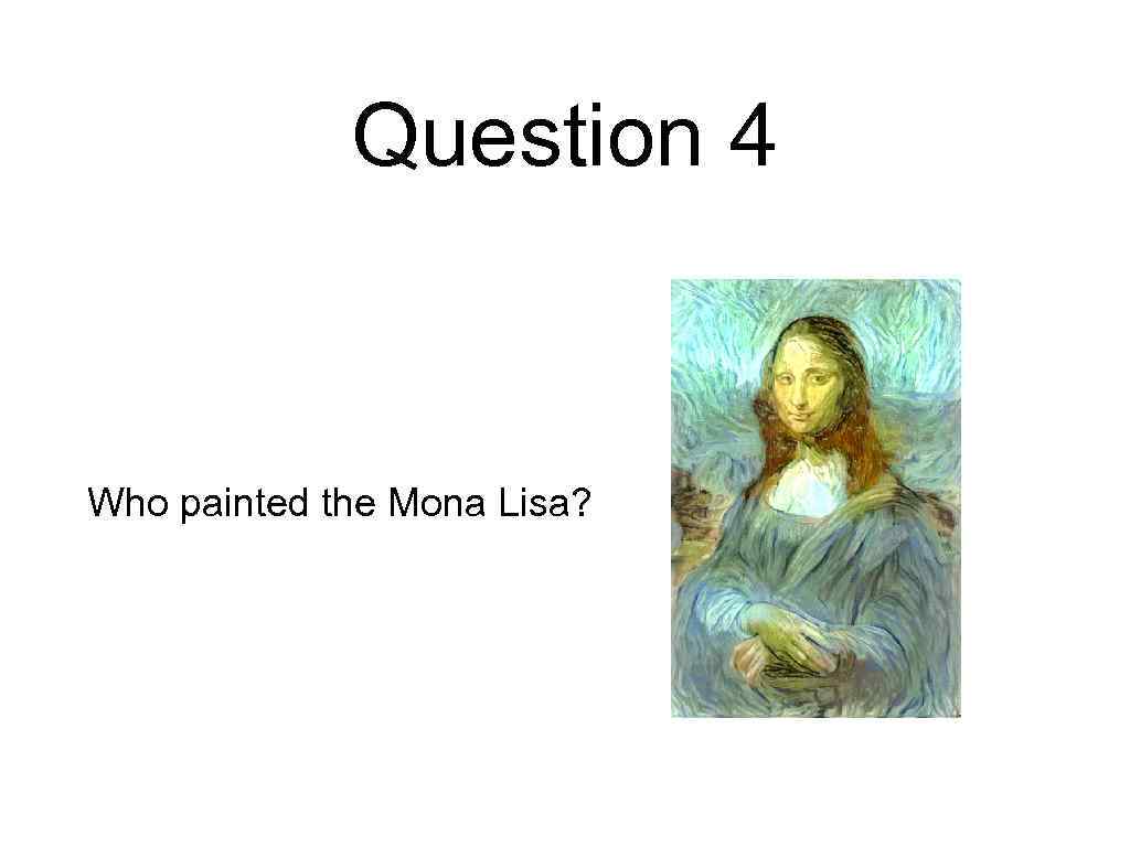 Question 4 Who painted the Mona Lisa? 