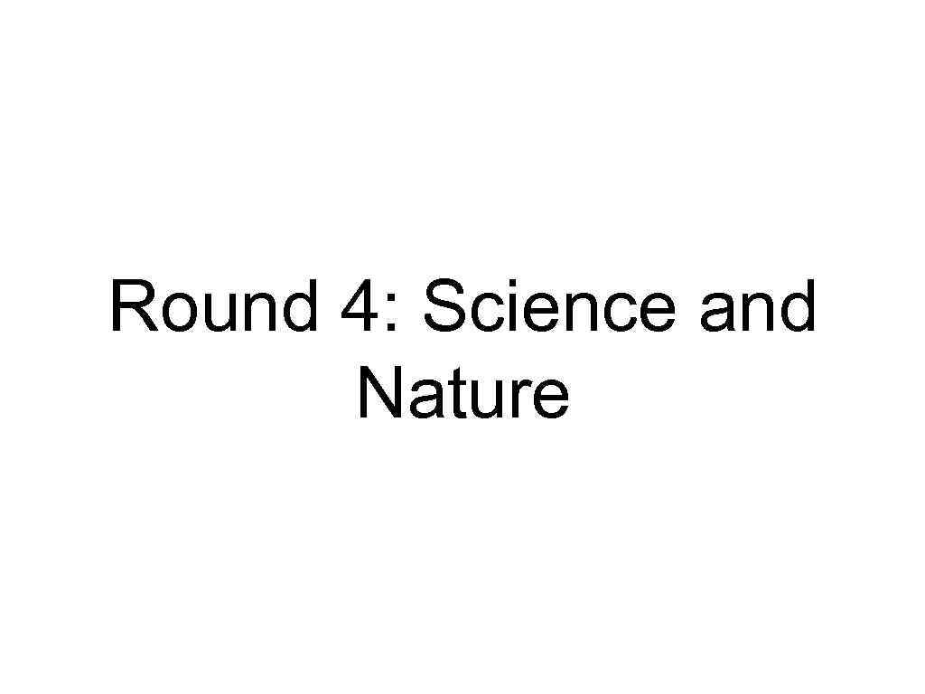 Round 4: Science and Nature 