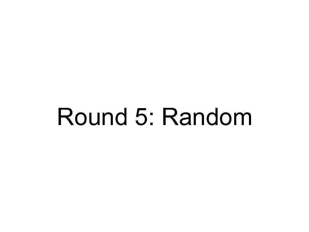 Round 5: Random 