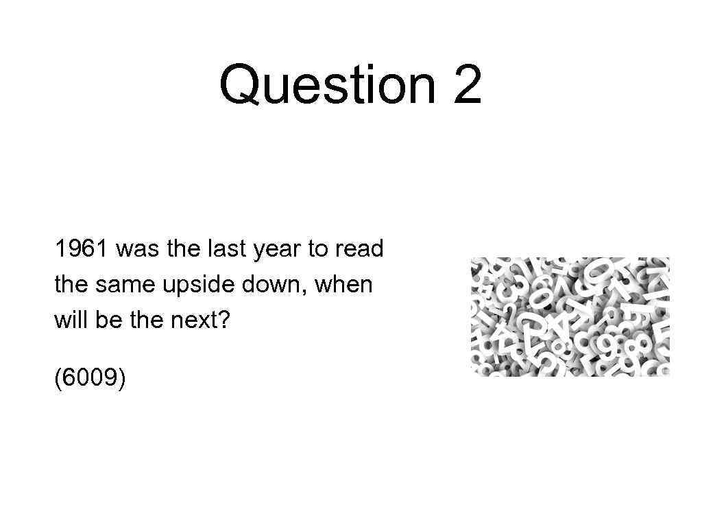 Question 2 1961 was the last year to read the same upside down, when