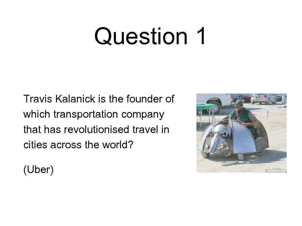 Question 1 Travis Kalanick is the founder of which transportation company that has revolutionised