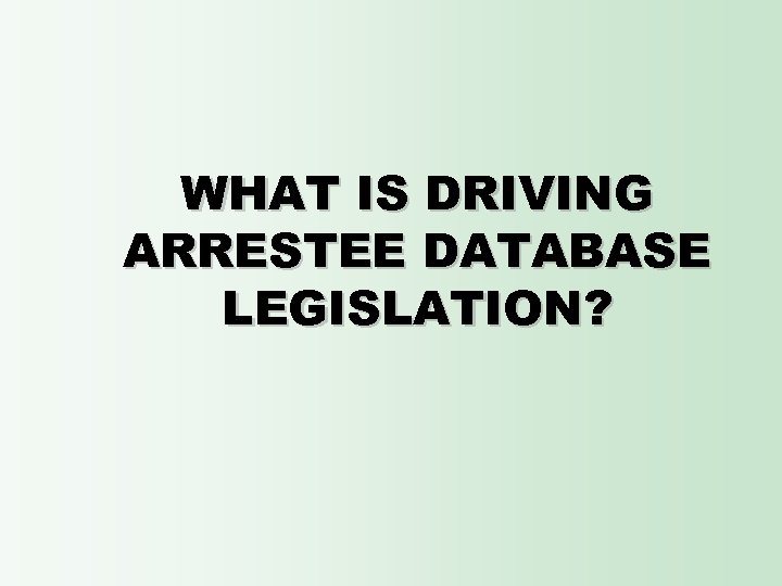 WHAT IS DRIVING ARRESTEE DATABASE LEGISLATION? 