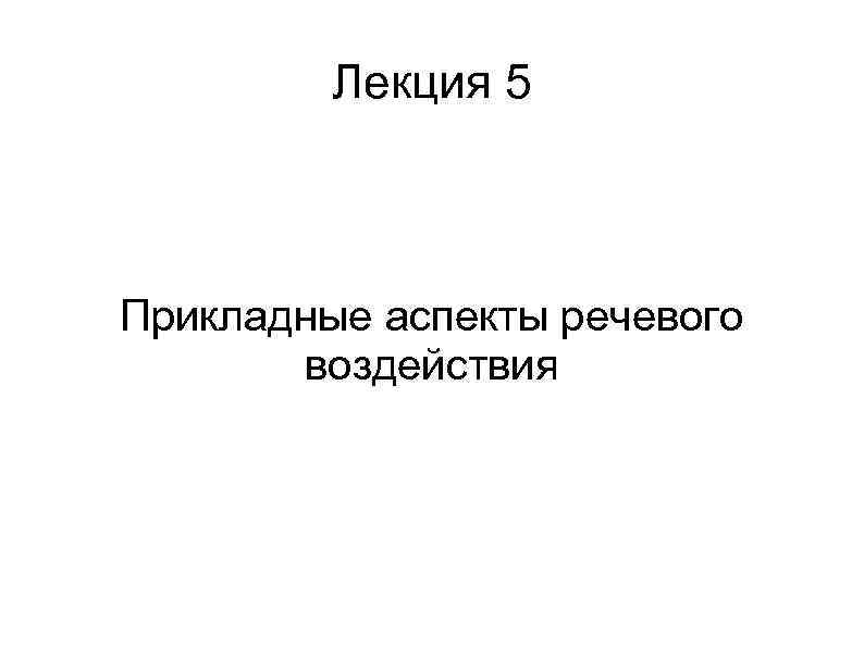 Лекция 5 Прикладные аспекты речевого воздействия 