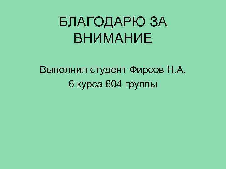 БЛАГОДАРЮ ЗА ВНИМАНИЕ Выполнил студент Фирсов Н. А. 6 курса 604 группы 