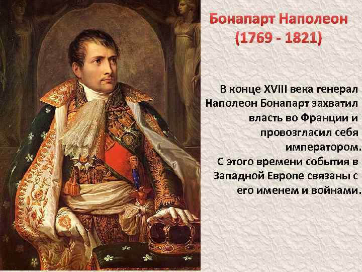 Бонапарт Наполеон (1769 - 1821) В конце XVIII века генерал Наполеон Бонапарт захватил власть