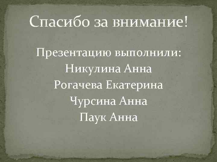 Спасибо за внимание! Презентацию выполнили: Никулина Анна Рогачева Екатерина Чурсина Анна Паук Анна 