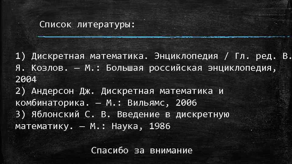 Список литературы: 1) Дискретная математика. Энциклопедия / Гл. ред. В. Я. Козлов. — М.