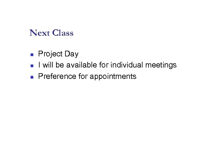 Next Class n n n Project Day I will be available for individual meetings