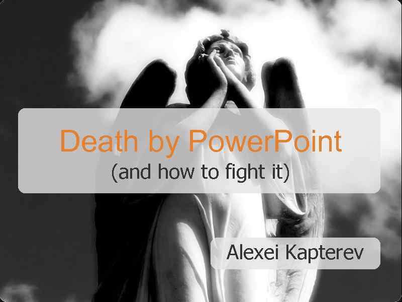 Death by Power. Point (and how to fight it) Alexei Kapterev 