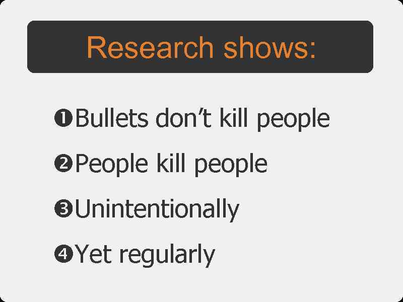 Research shows: Bullets don’t kill people People kill people Unintentionally Yet regularly 