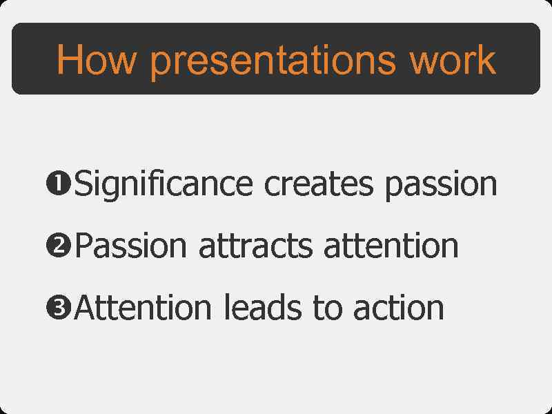 How presentations work Significance creates passion Passion attracts attention Attention leads to action 