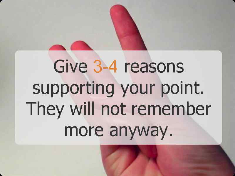 Give 3 -4 reasons supporting your point. They will not remember more anyway. 