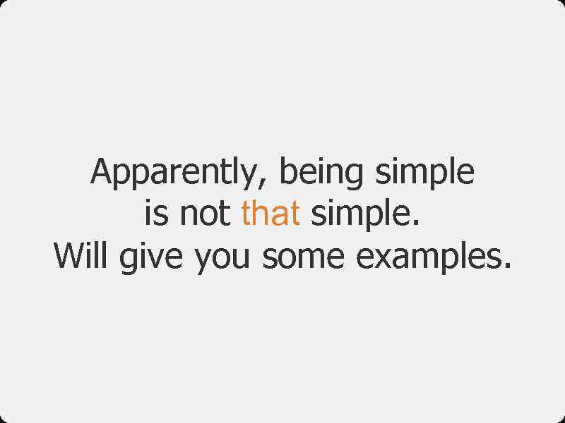 Apparently, being simple is not that simple. Will give you some examples. 