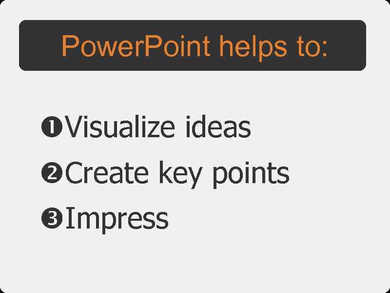 Power. Point helps to: Visualize ideas Create key points Impress 