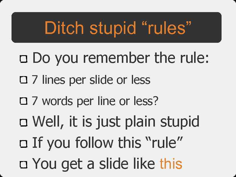 Ditch stupid “rules” Do you remember the rule: 7 lines per slide or less