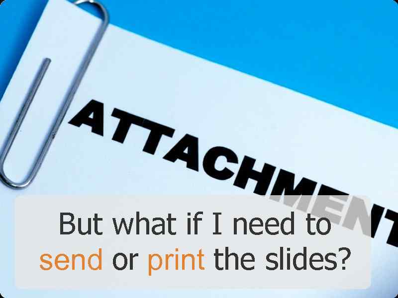 But what if I need to send or print the slides? 
