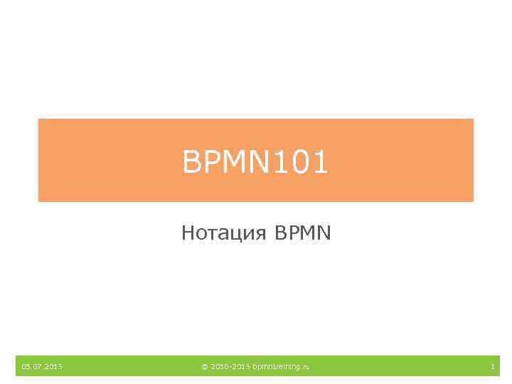 BPMN 101 Нотация BPMN 05. 07. 2013 © 2010 -2013 bpmntraining. ru 1 