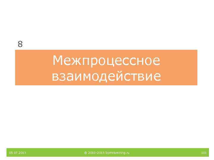 8 Межпроцессное взаимодействие 05. 07. 2013 © 2010 -2013 bpmntraining. ru 101 