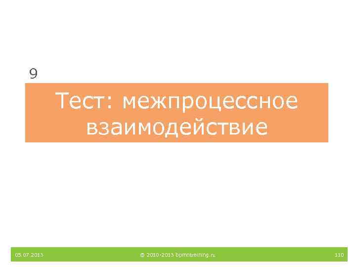 9 Тест: межпроцессное взаимодействие 05. 07. 2013 © 2010 -2013 bpmntraining. ru 110 