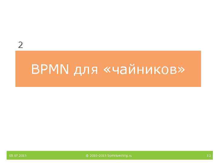 2 BPMN для «чайников» 05. 07. 2013 © 2010 -2013 bpmntraining. ru 12 