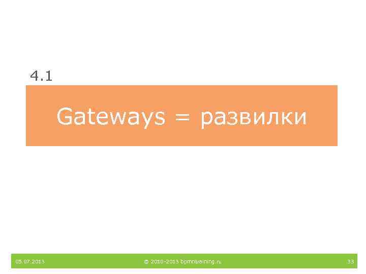 4. 1 Gateways = развилки 05. 07. 2013 © 2010 -2013 bpmntraining. ru 33