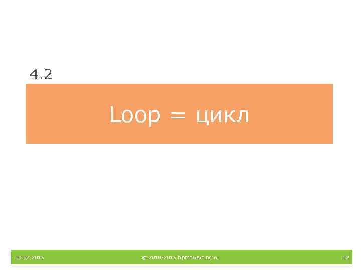 4. 2 Loop = цикл 05. 07. 2013 © 2010 -2013 bpmntraining. ru 52