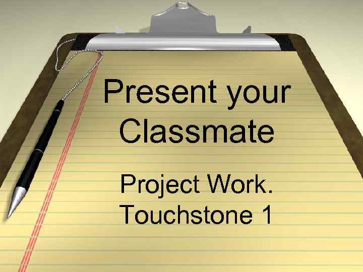 Present your Classmate Project Work. Touchstone 1 